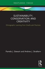 Title: Sustainability, Conservation, and Creativity: Ethnographic Learning from Small-scale Practices / Edition 1, Author: Pamela J. Stewart