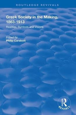 Greek Society in the Making, 1863-1913: Realities, Symbols and Visions / Edition 1