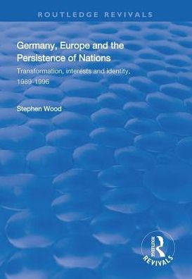 Germany, Europe and the Persistence of Nations: Transformation, Interests Identity, 1989-1996
