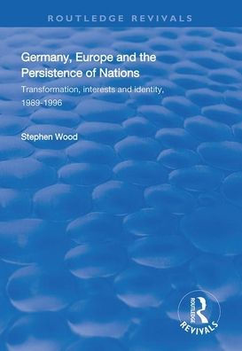 Germany, Europe and the Persistence of Nations: Transformation, Interests and Identity, 1989-1996 / Edition 1