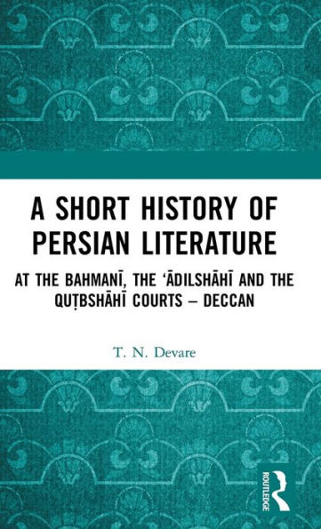 A Short History of Persian Literature: At the Bahmani, 'Adilshahi and Qutbshahi Courts - Deccan