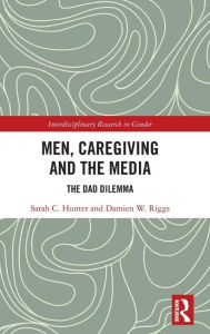 Title: Men, Caregiving and the Media: The Dad Dilemma / Edition 1, Author: Sarah C. Hunter