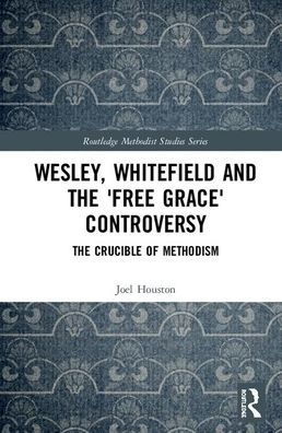 Wesley, Whitefield and the 'Free Grace' Controversy: The Crucible of Methodism / Edition 1