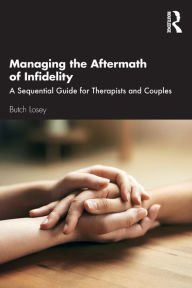 Title: Managing the Aftermath of Infidelity: A Sequential Guide for Therapists and Couples, Author: Butch Losey