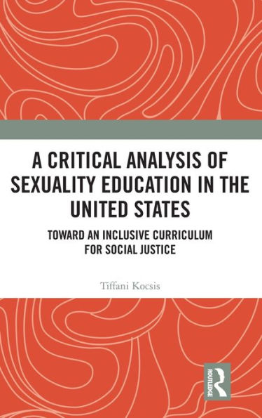 A Critical Analysis of Sexuality Education in the United States: Toward an Inclusive Curriculum for Social Justice / Edition 1