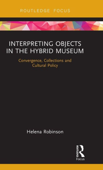 Interpreting Objects in the Hybrid Museum: Convergence, Collections and Cultural Policy / Edition 1