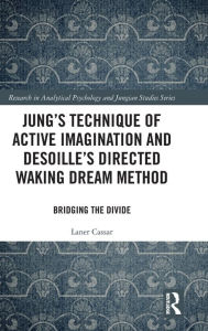 Title: Jung's Technique of Active Imagination and Desoille's Directed Waking Dream Method: Bridging the Divide / Edition 1, Author: Laner Cassar