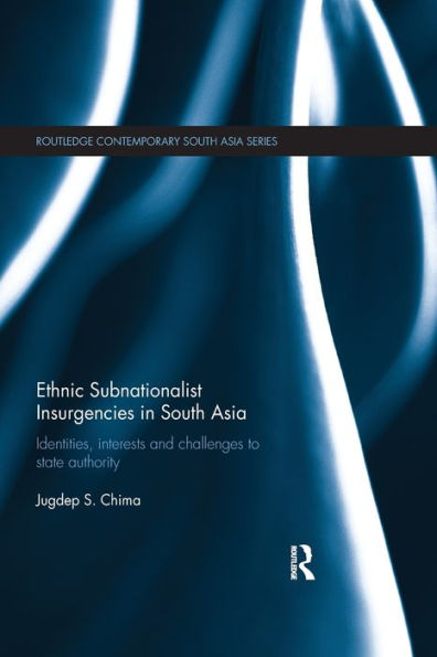 Ethnic Subnationalist Insurgencies South Asia: Identities, Interests and Challenges to State Authority