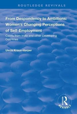 From Despondency to Ambitions: Women's Changing Perceptions of Self-Employment: Cases from India and Other Developing Countries / Edition 1