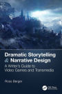 Dramatic Storytelling & Narrative Design: A Writer's Guide to Video Games and Transmedia / Edition 1