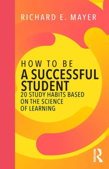 How to Be a Successful Student: 20 Study Habits Based on the Science of Learning / Edition 1