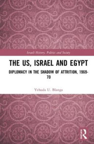 Title: The US, Israel, and Egypt: Diplomacy in the Shadow of Attrition, 1969-70 / Edition 1, Author: Yehuda U. Blanga