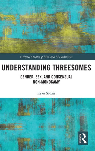 Understanding Threesomes: Gender, Sex, and Consensual Non-Monogamy / Edition 1