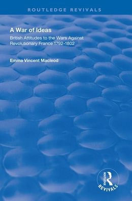 A War of Ideas: British Attitudes to the Wars Against Revolutionary France, 1792-1802