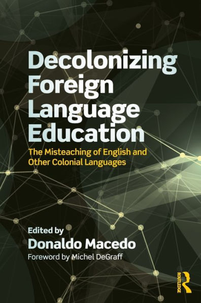 Decolonizing Foreign Language Education: The Misteaching of English and Other Colonial Languages / Edition 1