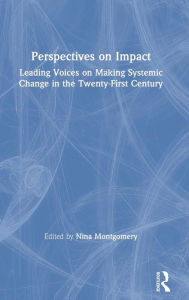 Title: Perspectives on Impact: Leading Voices On Making Systemic Change in the Twenty-First Century / Edition 1, Author: Nina Montgomery