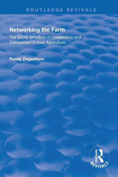 Networking the Farm: The Social Structure of Cooperation and Competition in Iowa Agriculture / Edition 1