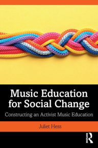 Title: Music Education for Social Change: Constructing an Activist Music Education / Edition 1, Author: Juliet Hess