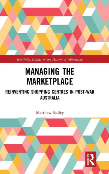 Managing the Marketplace: Reinventing Shopping Centres in Post-War Australia / Edition 1