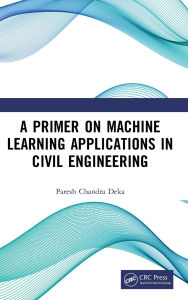 Title: A Primer on Machine Learning Applications in Civil Engineering, Author: Paresh Chandra Deka