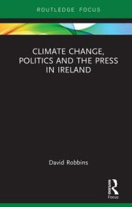 Title: Climate Change, Politics and the Press in Ireland, Author: David Robbins