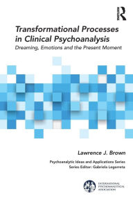 Title: Transformational Processes in Clinical Psychoanalysis: Dreaming, Emotions and the Present Moment / Edition 1, Author: Lawrence J. Brown