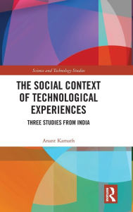 Title: The Social Context of Technological Experiences: Three Studies from India / Edition 1, Author: Anant Kamath