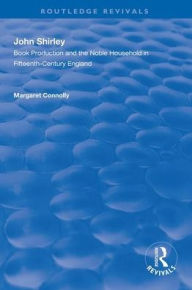 Title: John Shirley: Book Production in the Noble Household in Fifteenth-century England / Edition 1, Author: Margaret Connolly