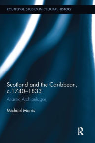 Title: Scotland and the Caribbean, c.1740-1833: Atlantic Archipelagos, Author: Michael Morris