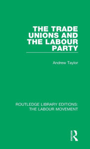 Title: The Trade Unions and the Labour Party, Author: Andrew Taylor