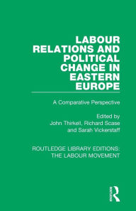 Title: Labour Relations and Political Change in Eastern Europe: A Comparative Perspective / Edition 1, Author: John Thirkell