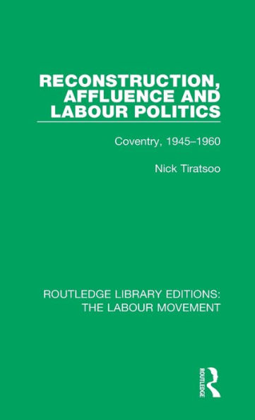 Reconstruction, Affluence and Labour Politics: Coventry, 1945-1960