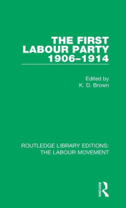 Title: The First Labour Party 1906-1914, Author: K. D. Brown