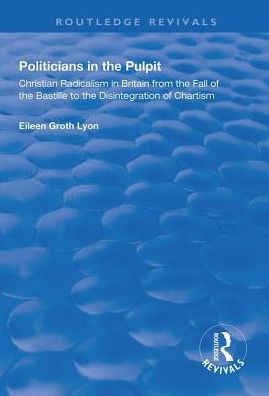 Politicians the Pulpit: Christian Radicalism Britain from Fall of Bastille to Disintegration Chartism