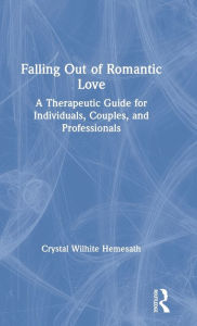 Title: Falling Out of Romantic Love: A Therapeutic Guide for Individuals, Couples, and Professionals, Author: Crystal Wilhite Hemesath