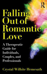 Title: Falling Out of Romantic Love: A Therapeutic Guide for Individuals, Couples, and Professionals, Author: Crystal Wilhite Hemesath