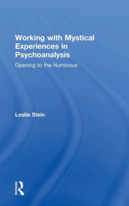 Title: Working with Mystical Experiences in Psychoanalysis: Opening to the Numinous, Author: Leslie Stein