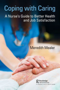 Title: Coping with Caring: A Nurse's Guide to Better Health and Job Satisfaction / Edition 1, Author: Meredith Mealer