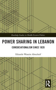 Title: Power Sharing in Lebanon: Consociationalism Since 1820 / Edition 1, Author: Eduardo Wassim Aboultaif