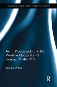 Title: Aerial Propaganda and the Wartime Occupation of France, 1914-18, Author: Bernard Wilkin