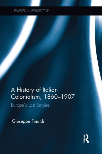 A History of Italian Colonialism, 1860-1907: Europe's Last Empire