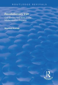 Title: Revolutionary Iran: Civil Society and State in the Modernization Process / Edition 1, Author: Masoud Kamali