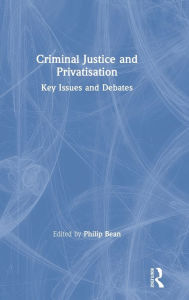 Title: Criminal Justice and Privatisation: Key Issues and Debates / Edition 1, Author: Philip Bean