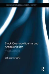 Title: Black Cosmopolitanism and Anticolonialism: Pivotal Moments, Author: Babacar M'Baye