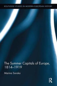 Title: The Summer Capitals of Europe, 1814-1919, Author: Marina Soroka