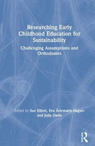 Title: Researching Early Childhood Education for Sustainability: Challenging Assumptions and Orthodoxies / Edition 1, Author: Sue Elliott