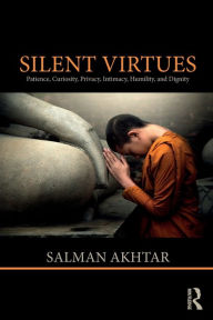 Title: Silent Virtues: Patience, Curiosity, Privacy, Intimacy, Humility, and Dignity / Edition 1, Author: Salman Akhtar