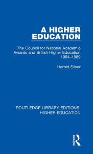 Title: A Higher Education: The Council for National Academic Awards and British Higher Education 1964-1989, Author: Harold Silver