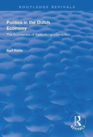 Title: Politics in the Dutch Economy: The Economics of Institutional Interaction / Edition 1, Author: Bart Snels