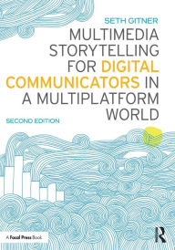 Title: Multimedia Storytelling for Digital Communicators in a Multiplatform World, Author: Seth Gitner